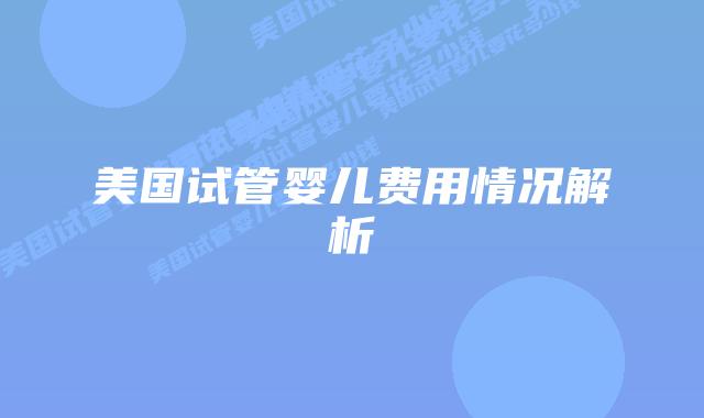 美国试管婴儿费用情况解析