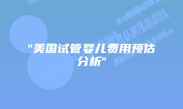 “美国试管婴儿费用预估分析”插图 “美国试管婴儿费用预估分析”插图
