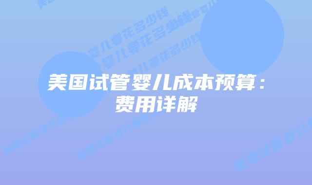 美国试管婴儿成本预算:费用详解插图 美国试管婴儿成本预算:费用详解