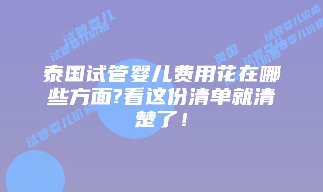 泰国试管婴儿费用花在哪些方面?看这份清单就清楚了！