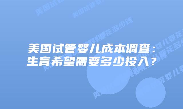 美国试管婴儿成本调查:生育希望需要多少投入?插图 美国试管婴儿成本调查:生育希望需要多少投入?
