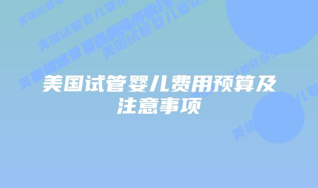美国试管婴儿费用预算及注意事项