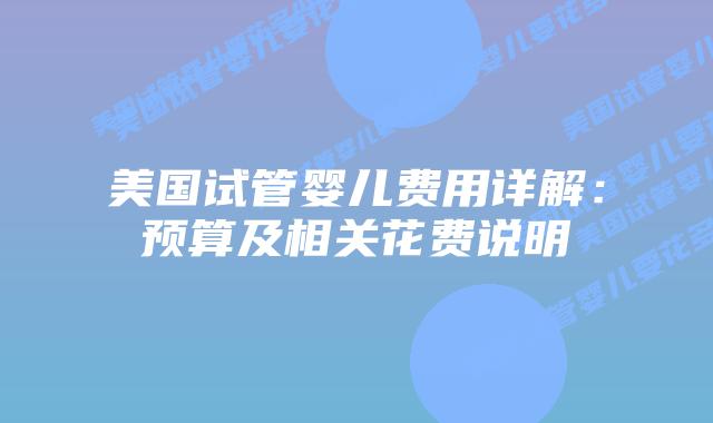 美国试管婴儿费用详解:预算及相关花费说明插图 美国试管婴儿费用详解:预算及相关花费说明