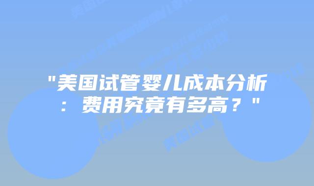“美国试管婴儿成本分析:费用究竟有多高?”插图 “美国试管婴儿成本分析:费用究竟有多高?”插图