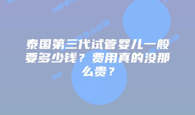 泰国第三代试管婴儿一般要多少钱?费用真的没那么贵?插图 泰国第三代试管婴儿一般要多少钱?费用真的没那么贵?