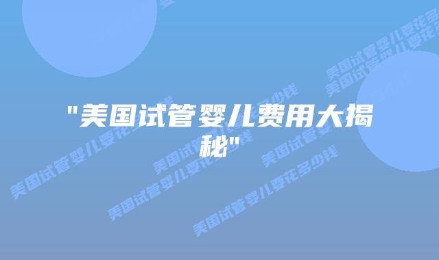 “美国试管婴儿费用大揭秘”插图 “美国试管婴儿费用大揭秘”插图