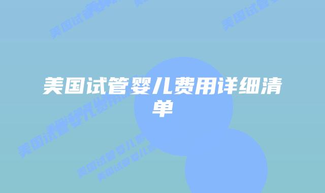 美国试管婴儿费用详细清单插图 美国试管婴儿费用详细清单