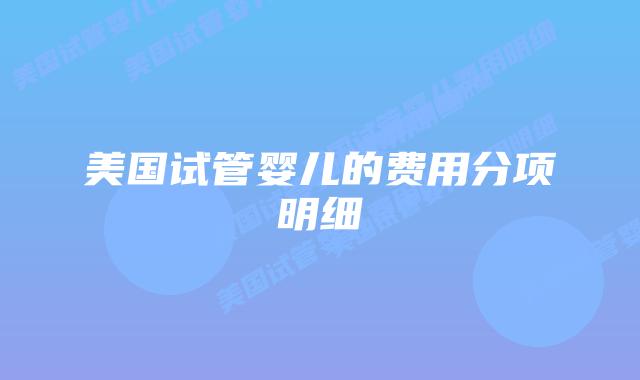 美国试管婴儿的费用分项明细