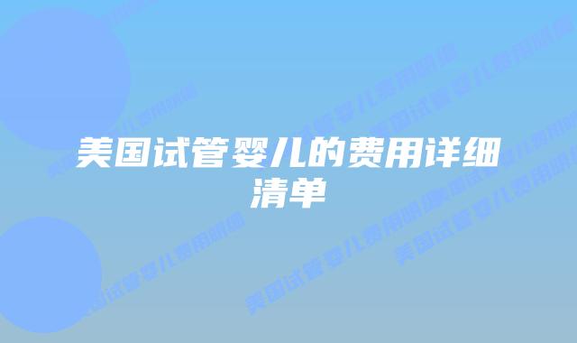 美国试管婴儿的费用详细清单插图 美国试管婴儿的费用详细清单