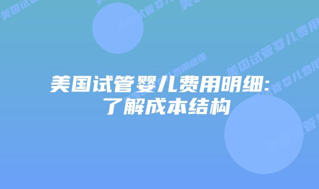 美国试管婴儿费用明细: 了解成本结构插图 美国试管婴儿费用明细: 了解成本结构
