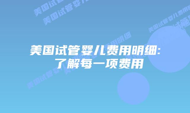 美国试管婴儿费用明细: 了解每一项费用插图 美国试管婴儿费用明细: 了解每一项费用