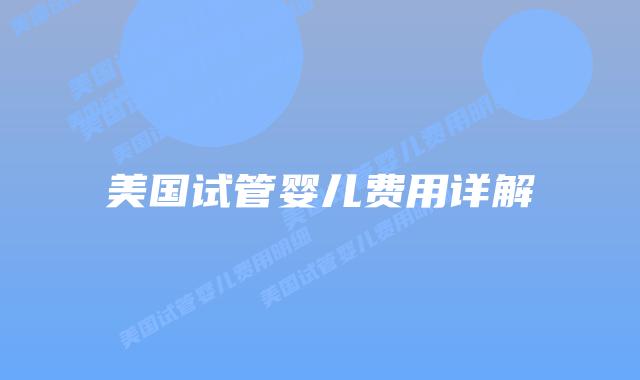 美国试管婴儿费用详解插图 美国试管婴儿费用详解