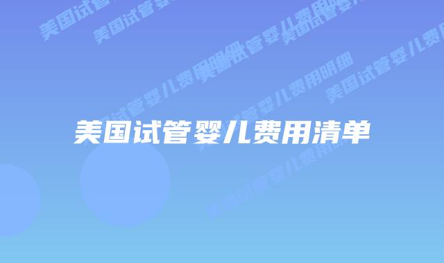 美国试管婴儿费用清单插图 美国试管婴儿费用清单