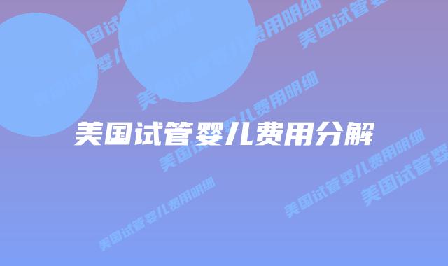 美国试管婴儿费用分解插图 美国试管婴儿费用分解