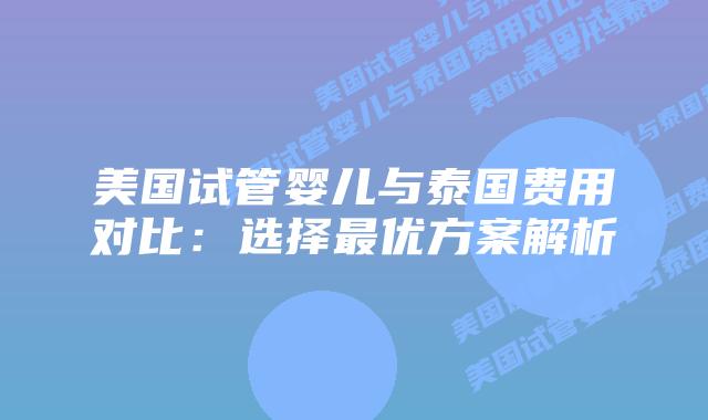 美国试管婴儿与泰国费用对比:选择最优方案解析插图 美国试管婴儿与泰国费用对比:选择最优方案解析