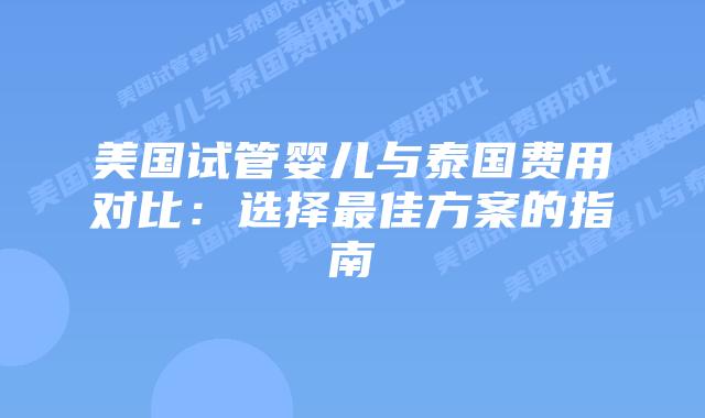 美国试管婴儿与泰国费用对比:选择最佳方案的指南插图 美国试管婴儿与泰国费用对比:选择最佳方案的指南