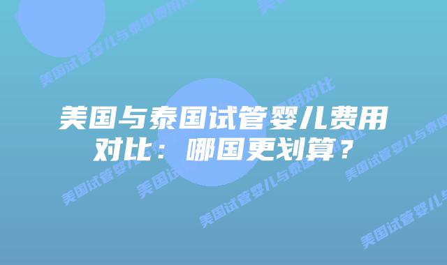 美国与泰国试管婴儿费用对比:哪国更划算?插图 美国与泰国试管婴儿费用对比:哪国更划算?