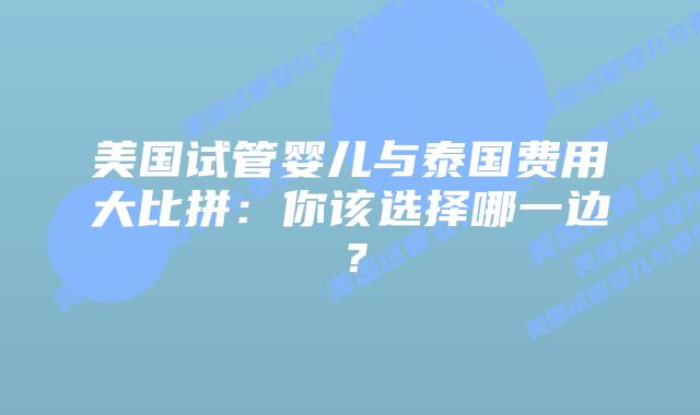 美国试管婴儿与泰国费用大比拼:你该选择哪一边?插图 美国试管婴儿与泰国费用大比拼:你该选择哪一边?