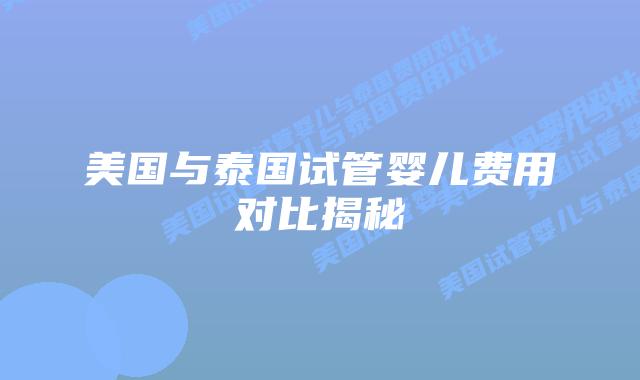 美国与泰国试管婴儿费用对比揭秘