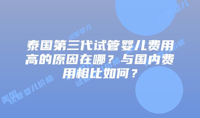 泰国第三代试管婴儿费用高的原因在哪？与国内费用相比如何？
