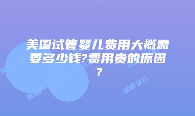 美国试管婴儿费用大概需要多少钱?费用贵的原因?插图 美国试管婴儿费用大概需要多少钱?费用贵的原因?