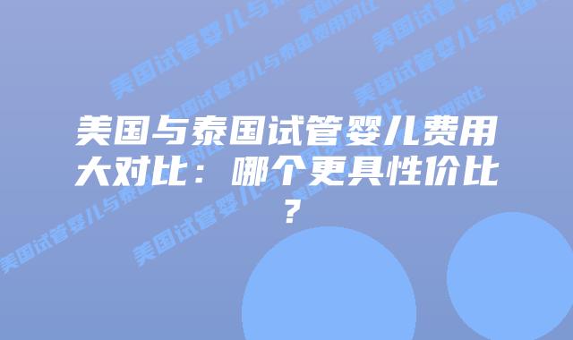 美国与泰国试管婴儿费用大对比:哪个更具性价比?插图 美国与泰国试管婴儿费用大对比:哪个更具性价比?