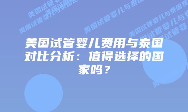 美国试管婴儿费用与泰国对比分析:值得选择的国家吗?插图 美国试管婴儿费用与泰国对比分析:值得选择的国家吗?