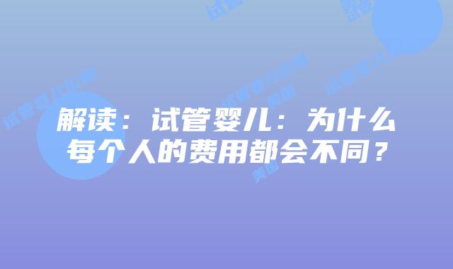 解读:试管婴儿:为什么每个人的费用都会不同?插图 解读:试管婴儿:为什么每个人的费用都会不同?