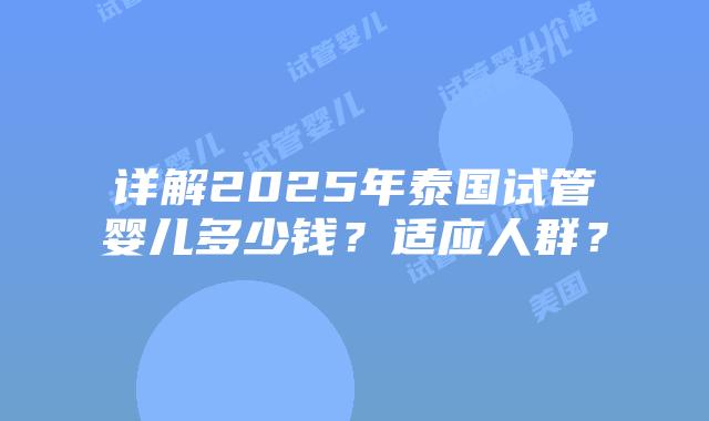 详解2025年泰国试管婴儿多少钱？适应人群？