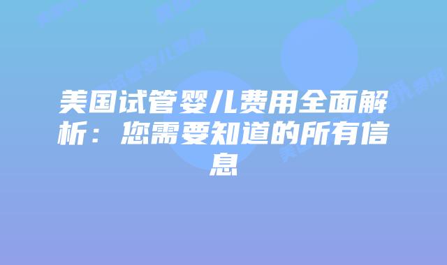美国试管婴儿费用全面解析:您需要知道的所有信息插图 美国试管婴儿费用全面解析:您需要知道的所有信息