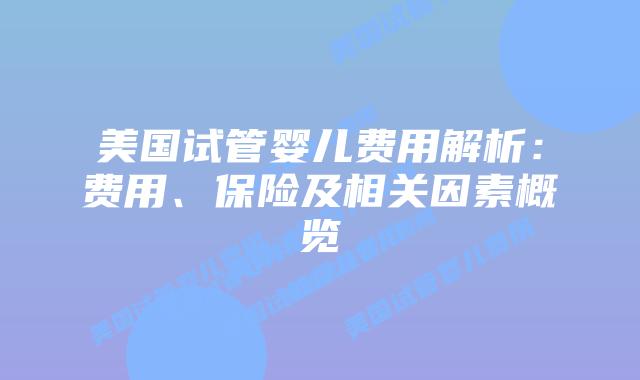 美国试管婴儿费用解析:费用、保险及相关因素概览插图 美国试管婴儿费用解析:费用、保险及相关因素概览