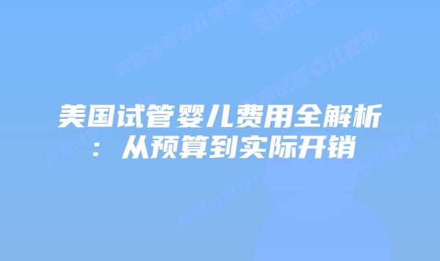 美国试管婴儿费用全解析:从预算到实际开销插图 美国试管婴儿费用全解析:从预算到实际开销