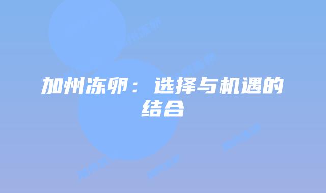 加州冻卵:选择与机遇的结合插图 加州冻卵:选择与机遇的结合