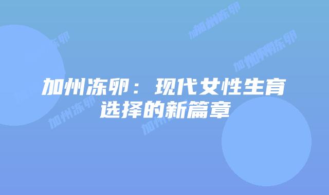 加州冻卵：现代女性生育选择的新篇章