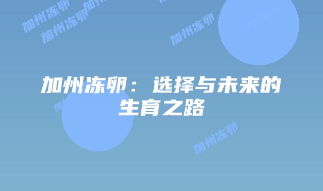 加州冻卵:选择与未来的生育之路插图 加州冻卵:选择与未来的生育之路