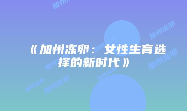 《加州冻卵:女性生育选择的新时代》插图 《加州冻卵:女性生育选择的新时代》