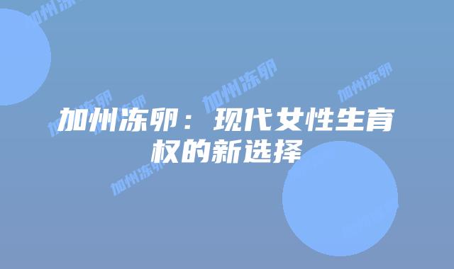 加州冻卵:现代女性生育权的新选择插图 加州冻卵:现代女性生育权的新选择