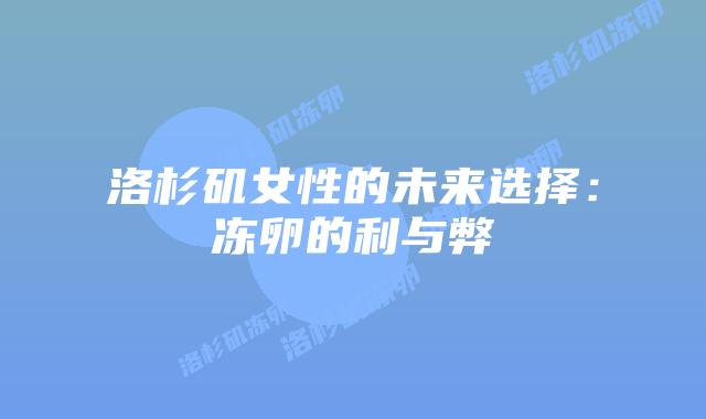 洛杉矶女性的未来选择:冻卵的利与弊插图 洛杉矶女性的未来选择:冻卵的利与弊