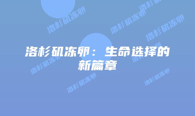 洛杉矶冻卵:生命选择的新篇章插图 洛杉矶冻卵:生命选择的新篇章