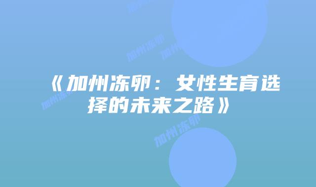 《加州冻卵:女性生育选择的未来之路》插图 《加州冻卵:女性生育选择的未来之路》