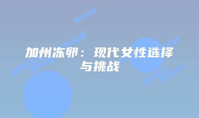 加州冻卵:现代女性选择与挑战插图 加州冻卵:现代女性选择与挑战