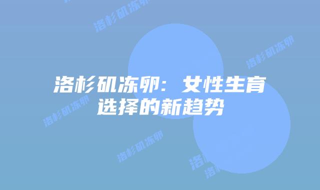 洛杉矶冻卵: 女性生育选择的新趋势插图 洛杉矶冻卵: 女性生育选择的新趋势