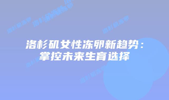 洛杉矶女性冻卵新趋势:掌控未来生育选择插图 洛杉矶女性冻卵新趋势:掌控未来生育选择