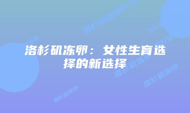 洛杉矶冻卵:女性生育选择的新选择插图 洛杉矶冻卵:女性生育选择的新选择