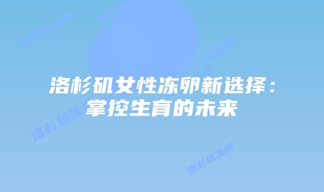 洛杉矶女性冻卵新选择:掌控生育的未来插图 洛杉矶女性冻卵新选择:掌控生育的未来