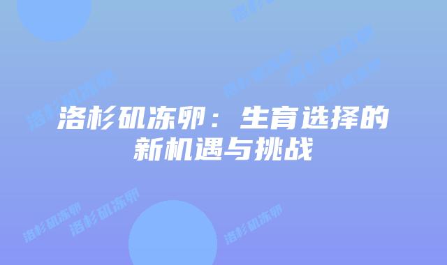 洛杉矶冻卵:生育选择的新机遇与挑战插图 洛杉矶冻卵:生育选择的新机遇与挑战