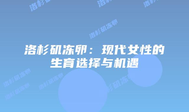 洛杉矶冻卵：现代女性的生育选择与机遇