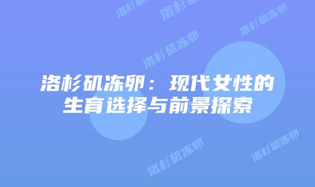洛杉矶冻卵:现代女性的生育选择与前景探索插图 洛杉矶冻卵:现代女性的生育选择与前景探索