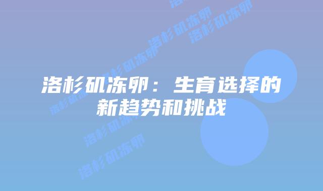 洛杉矶冻卵：生育选择的新趋势和挑战