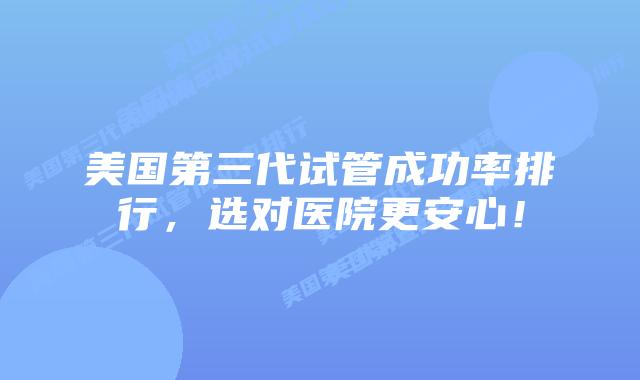 美国第三代试管成功率排行,选对医院更安心!插图 美国第三代试管成功率排行,选对医院更安心!
